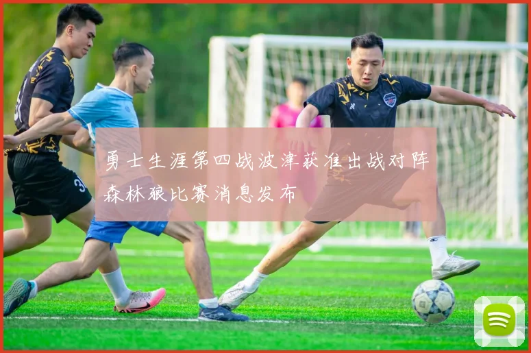勇士生涯第四战波津获准出战对阵森林狼比赛消息发布