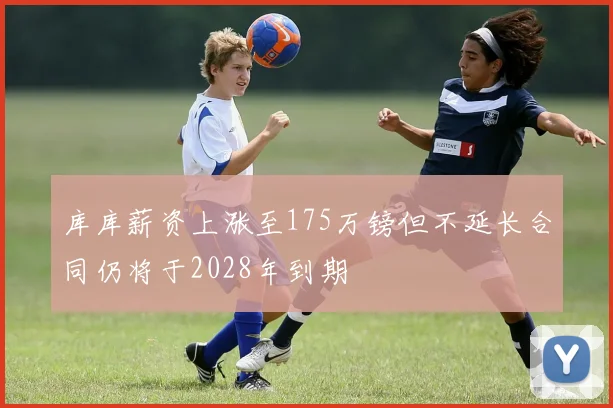 库库薪资上涨至175万镑但不延长合同仍将于2028年到期