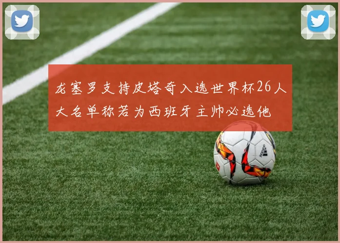 龙塞罗支持皮塔奇入选世界杯26人大名单称若为西班牙主帅必选他