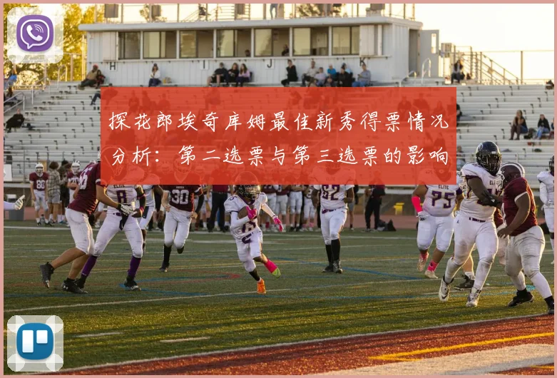 探花郎埃奇库姆最佳新秀得票情况分析：第二选票与第三选票的影响力探讨