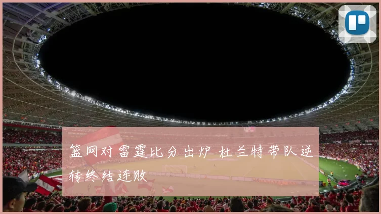 篮网对雷霆比分出炉 杜兰特带队逆转终结连败