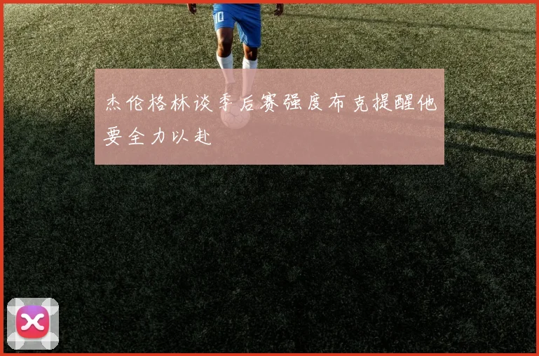 杰伦格林谈季后赛强度布克提醒他要全力以赴