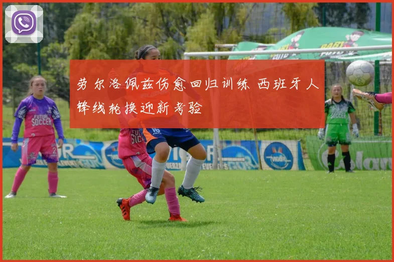 劳尔洛佩兹伤愈回归训练 西班牙人锋线轮换迎新考验