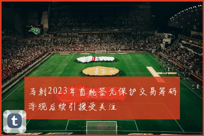 马刺2023年首轮签无保护交易筹码浮现后续引援受关注