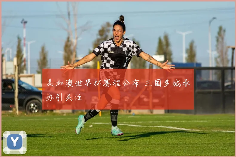 美加澳世界杯赛程公布 三国多城承办引关注