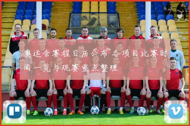 奥运会赛程日历公布 各项目比赛时间一览与观赛重点整理