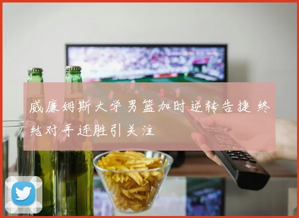 威廉姆斯大学男篮加时逆转告捷 终结对手连胜引关注