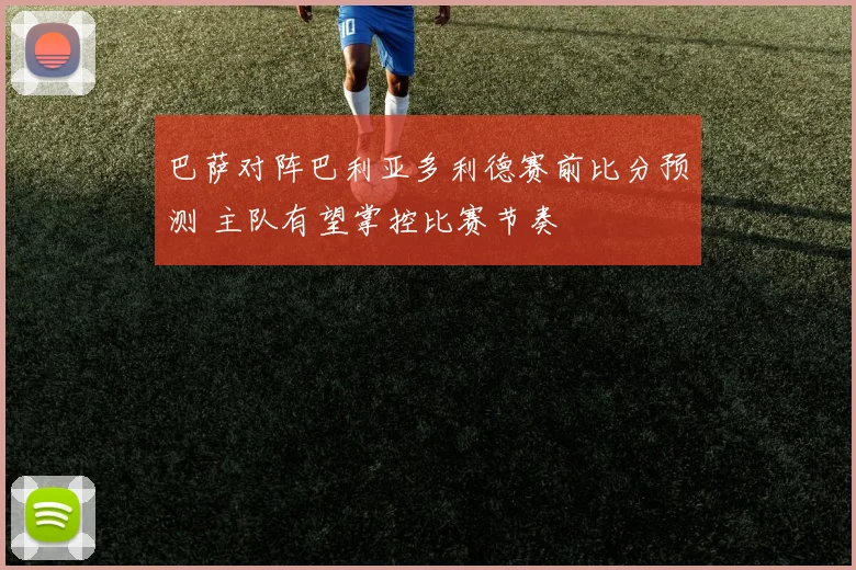 巴萨对阵巴利亚多利德赛前比分预测 主队有望掌控比赛节奏